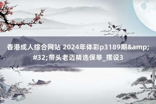 香港成人综合网站 2024年体彩p3189期 带头老迈精选保举_摆设3
