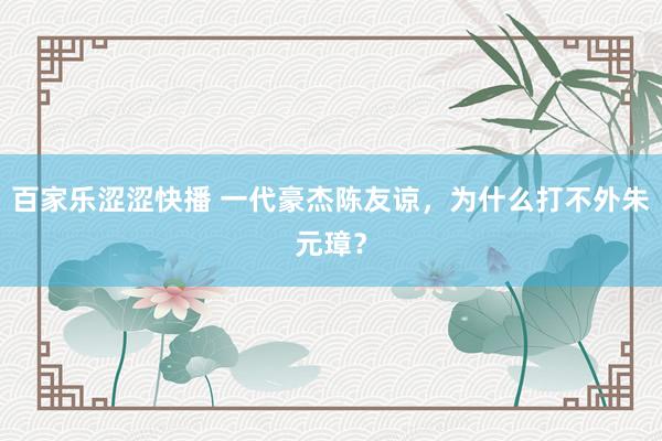 百家乐涩涩快播 一代豪杰陈友谅,为什么打不外朱元璋?