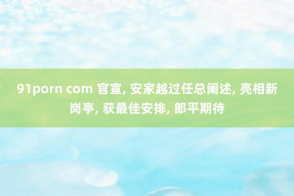 91porn com 官宣， 安家越过任总阐述， 亮相新岗亭， 获最佳安排， 郎平期待