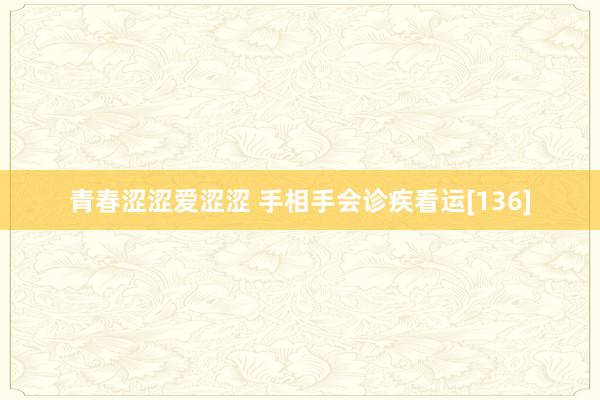 青春涩涩爱涩涩 手相手会诊疾看运[136]
