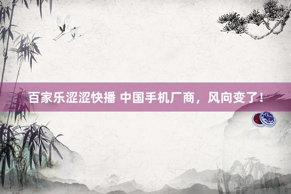 百家乐涩涩快播 中国手机厂商，风向变了！