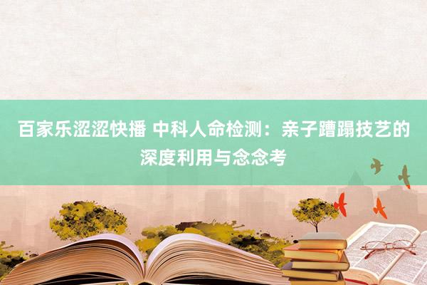百家乐涩涩快播 中科人命检测：亲子蹧蹋技艺的深度利用与念念考