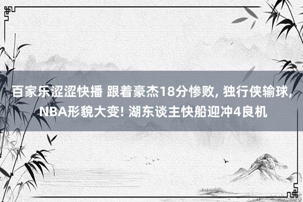 百家乐涩涩快播 跟着豪杰18分惨败， 独行侠输球， NBA形貌大变! 湖东谈主快船迎冲4良机
