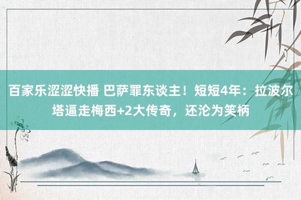 百家乐涩涩快播 巴萨罪东谈主！短短4年：拉波尔塔逼走梅西+2大传奇，还沦为笑柄