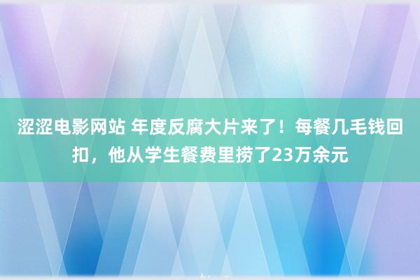涩涩电影网站 年度反腐大片来了！每餐几毛钱回扣，他从学生餐费里捞了23万余元