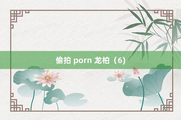 偷拍 porn 龙柏（6)