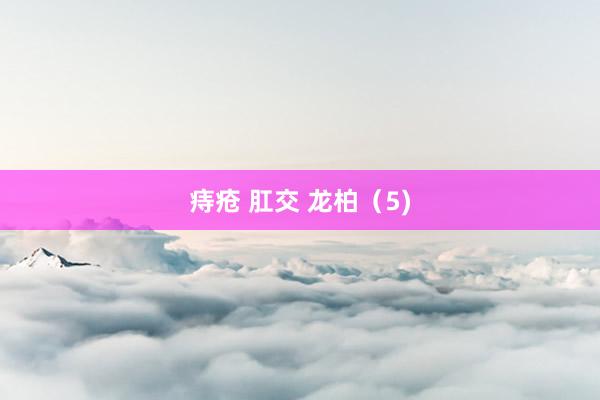 痔疮 肛交 龙柏（5)