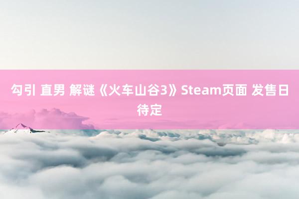 勾引 直男 解谜《火车山谷3》Steam页面 发售日待定
