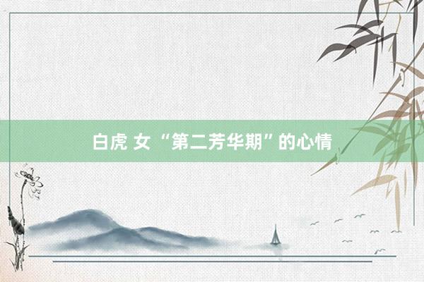 白虎 女 “第二芳华期”的心情