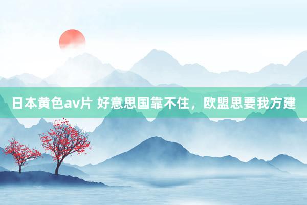 日本黄色av片 好意思国靠不住，欧盟思要我方建