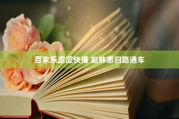 百家乐涩涩快播 赵韩惠归路通车