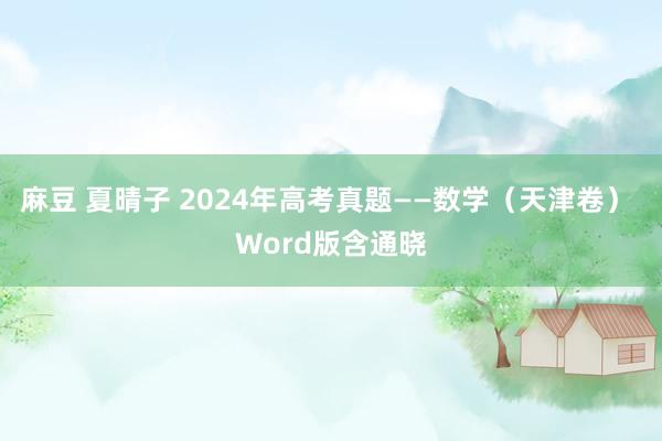 麻豆 夏晴子 2024年高考真题——数学（天津卷） Word版含通晓