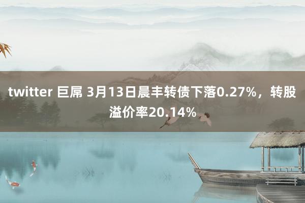 twitter 巨屌 3月13日晨丰转债下落0.27%，转股溢价率20.14%
