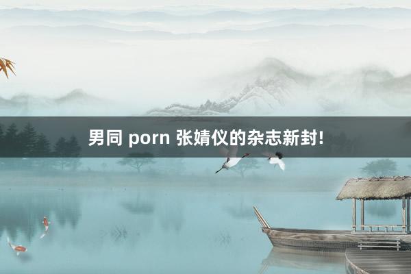 男同 porn 张婧仪的杂志新封!