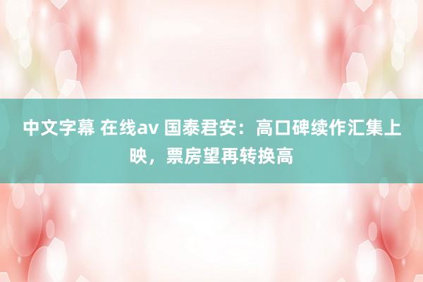 中文字幕 在线av 国泰君安：高口碑续作汇集上映，票房望再转换高