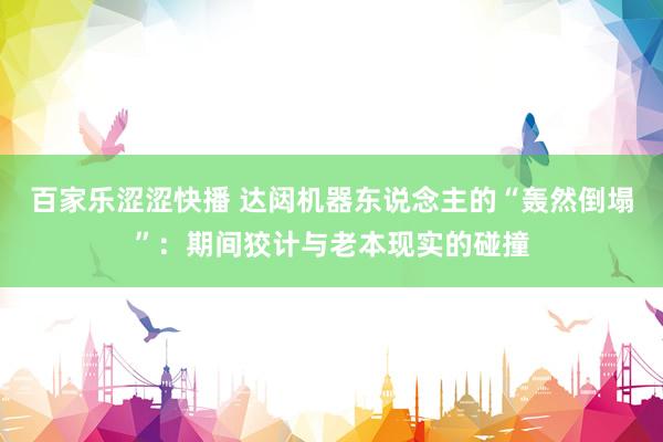 百家乐涩涩快播 达闼机器东说念主的“轰然倒塌”：期间狡计与老本现实的碰撞