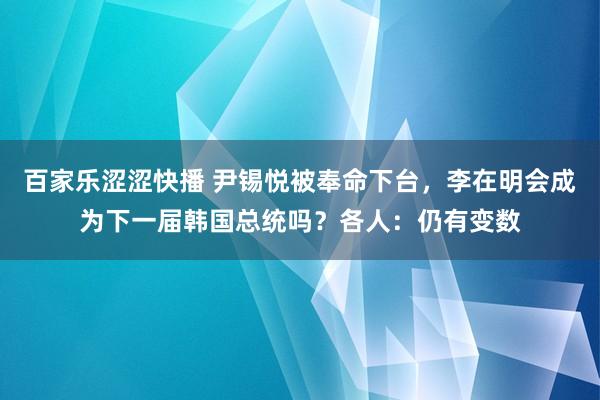 百家乐涩涩快播 尹锡悦被奉命下台，李在明会成为下一届韩国总统吗？各人：仍有变数