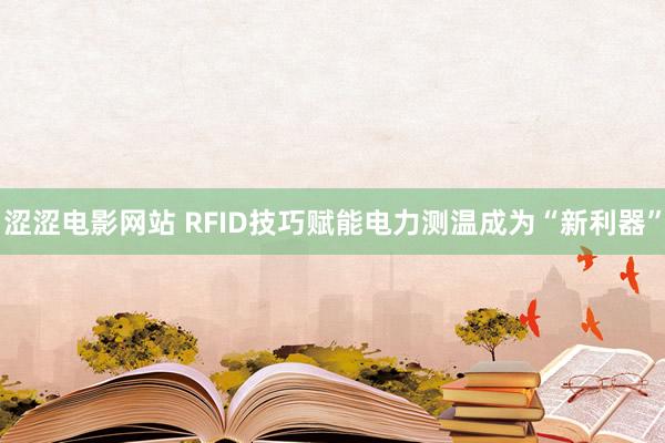 涩涩电影网站 RFID技巧赋能电力测温成为“新利器”