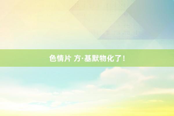 色情片 方·基默物化了！