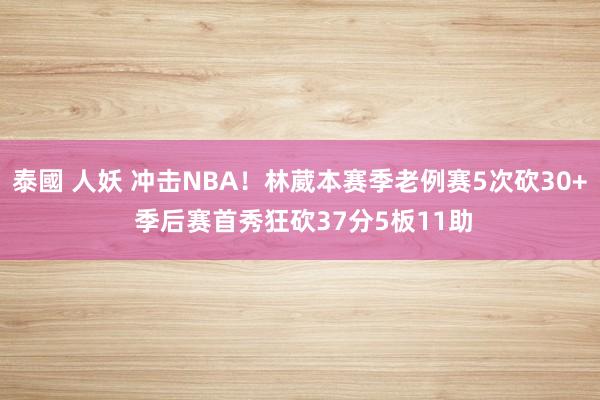 泰國 人妖 冲击NBA！林葳本赛季老例赛5次砍30+ 季后赛首秀狂砍37分5板11助