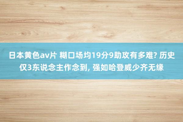 日本黄色av片 糊口场均19分9助攻有多难? 历史仅3东说念主作念到， 强如哈登威少齐无缘