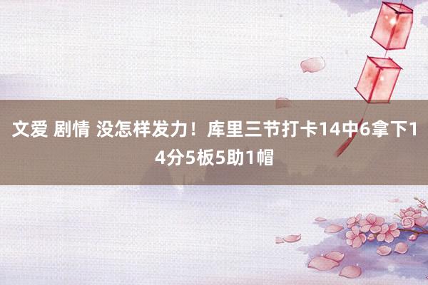 文爱 剧情 没怎样发力！库里三节打卡14中6拿下14分5板5助1帽