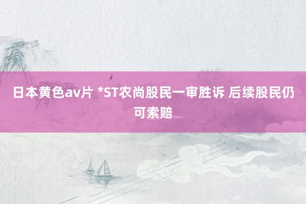 日本黄色av片 *ST农尚股民一审胜诉 后续股民仍可索赔