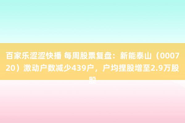 百家乐涩涩快播 每周股票复盘：新能泰山（000720）激动户数减少439户，户均捏股增至2.9万股