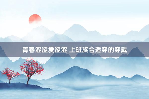 青春涩涩爱涩涩 上班族合适穿的穿戴