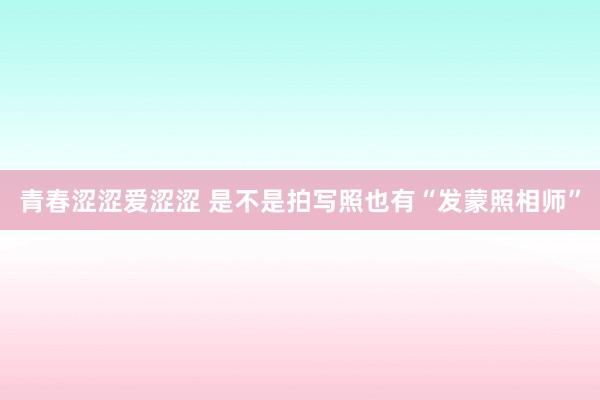 青春涩涩爱涩涩 是不是拍写照也有“发蒙照相师”