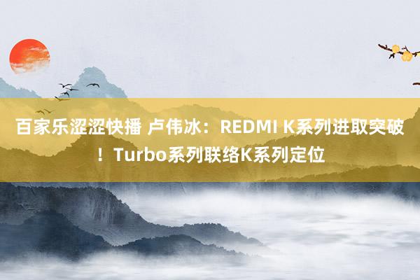 百家乐涩涩快播 卢伟冰：REDMI K系列进取突破！Turbo系列联络K系列定位