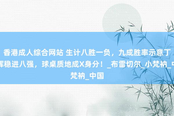 香港成人综合网站 生计八胜一负，九成胜率示意丁俊晖稳进八强，球桌质地成X身分！_布雷切尔_小梵衲_中国