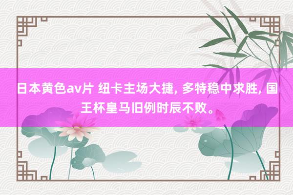 日本黄色av片 纽卡主场大捷， 多特稳中求胜， 国王杯皇马旧例时辰不败。