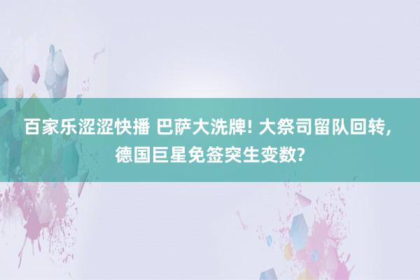 百家乐涩涩快播 巴萨大洗牌! 大祭司留队回转， 德国巨星免签突生变数?