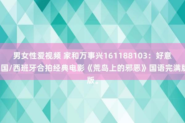 男女性爱视频 家和万事兴161188103：好意思国/西班牙合拍经典电影《荒岛上的邪恶》国语完满版。