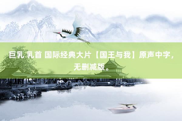 巨乳 乳首 国际经典大片【国王与我】原声中字，无删减版。