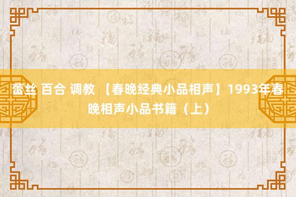 蕾丝 百合 调教 【春晚经典小品相声】1993年春晚相声小品书籍（上）