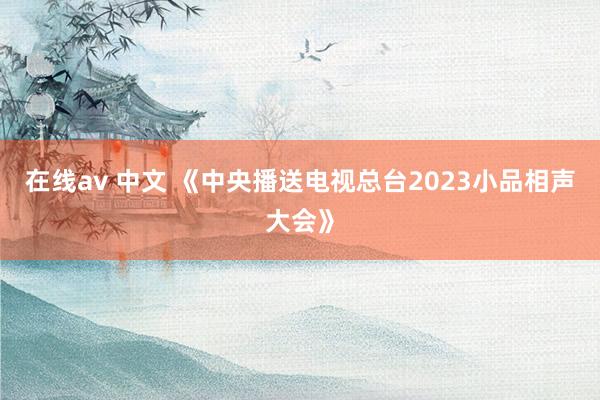 在线av 中文 《中央播送电视总台2023小品相声大会》