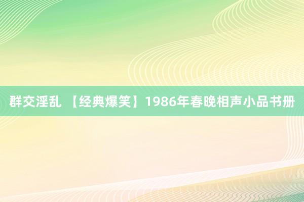 群交淫乱 【经典爆笑】1986年春晚相声小品书册