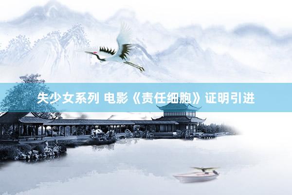 失少女系列 电影《责任细胞》证明引进