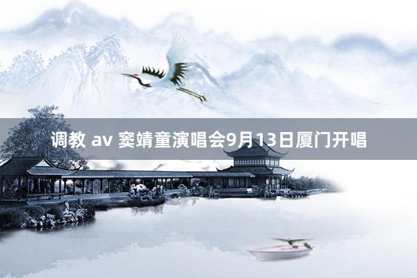 调教 av 窦靖童演唱会9月13日厦门开唱