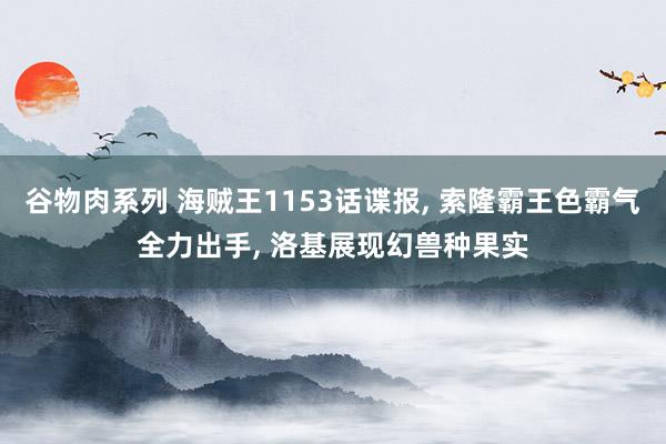 谷物肉系列 海贼王1153话谍报， 索隆霸王色霸气全力出手， 洛基展现幻兽种果实